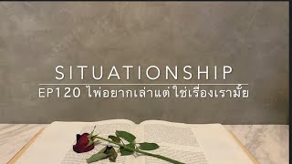 Situationship EP120 เขาปรึกษาคนที่เขาไว้ใจ... เรื่องคุณ 😎