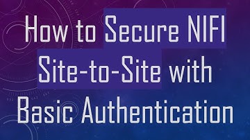 How to Secure NIFI Site-to-Site with Basic Authentication