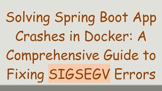Solving Spring Boot App Crashes in Docker: A Comprehensive Guide to Fixing SIGSEGV Errors