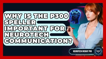 Why Is The P300 Speller Important For Neurotech Communication? - Neurotech Insight Pro