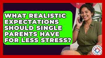 What Realistic Expectations Should Single Parents Have For Less Stress? - Single Parent Support Hub