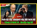 Putin Đặt Bẫy: Budapest Hủy Diệt Nước Mỹ – Trump Lỡ Nước Cờ Cuối, Ukraina Sụp Đổ Trong Lặng Câm