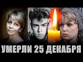 НЕ ДОЖИЛИ ДО НОВОГО ГОДА 6 ДНЕЙ Знаменитые люди, умершие 25 декабря