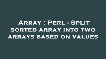 Array : Perl - Split sorted array into two arrays based on values