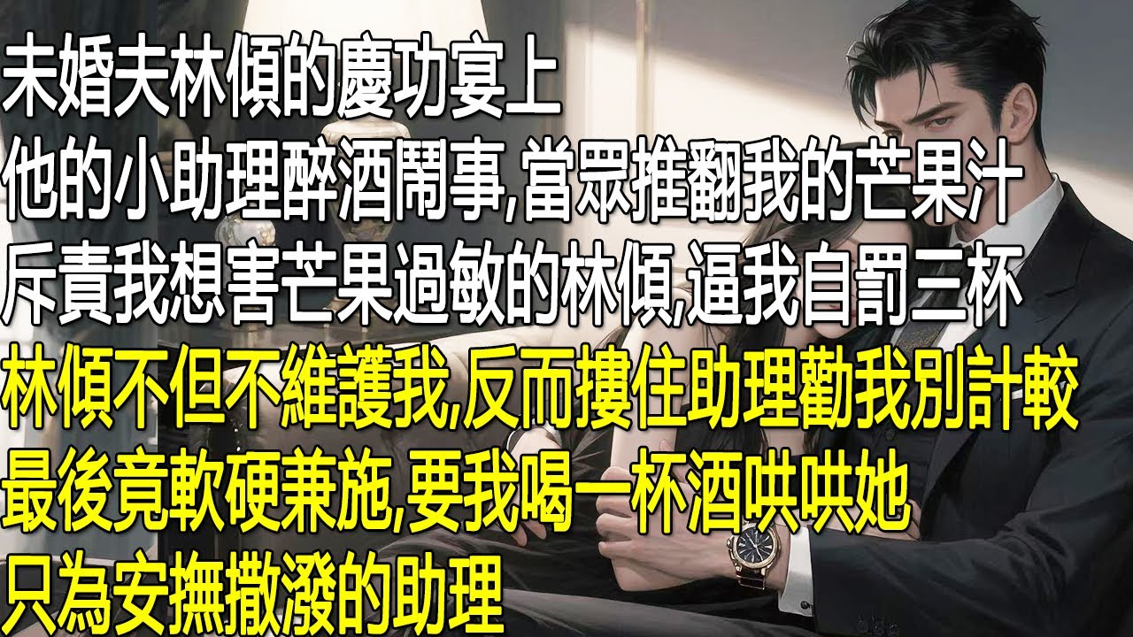 未婚夫林傾的慶功宴上，他的小助理醉酒鬧事，當眾推翻我的芒果汁，斥責我想害芒果過敏的林傾，逼我自罰三杯。林傾不但不維護我，反而摟住助理勸我別計較，最後竟軟硬兼施，要我喝一杯酒哄哄她，只為安撫撒潑的助理。