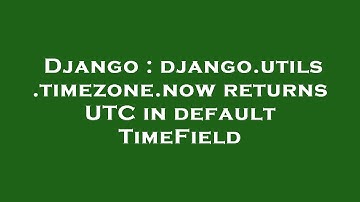 Django : django.utils.timezone.now returns UTC in default TimeField