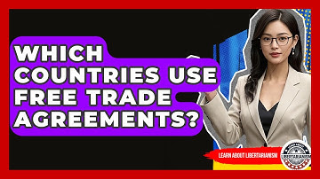 Which Countries Use Free Trade Agreements? - Learn About Libertarianism