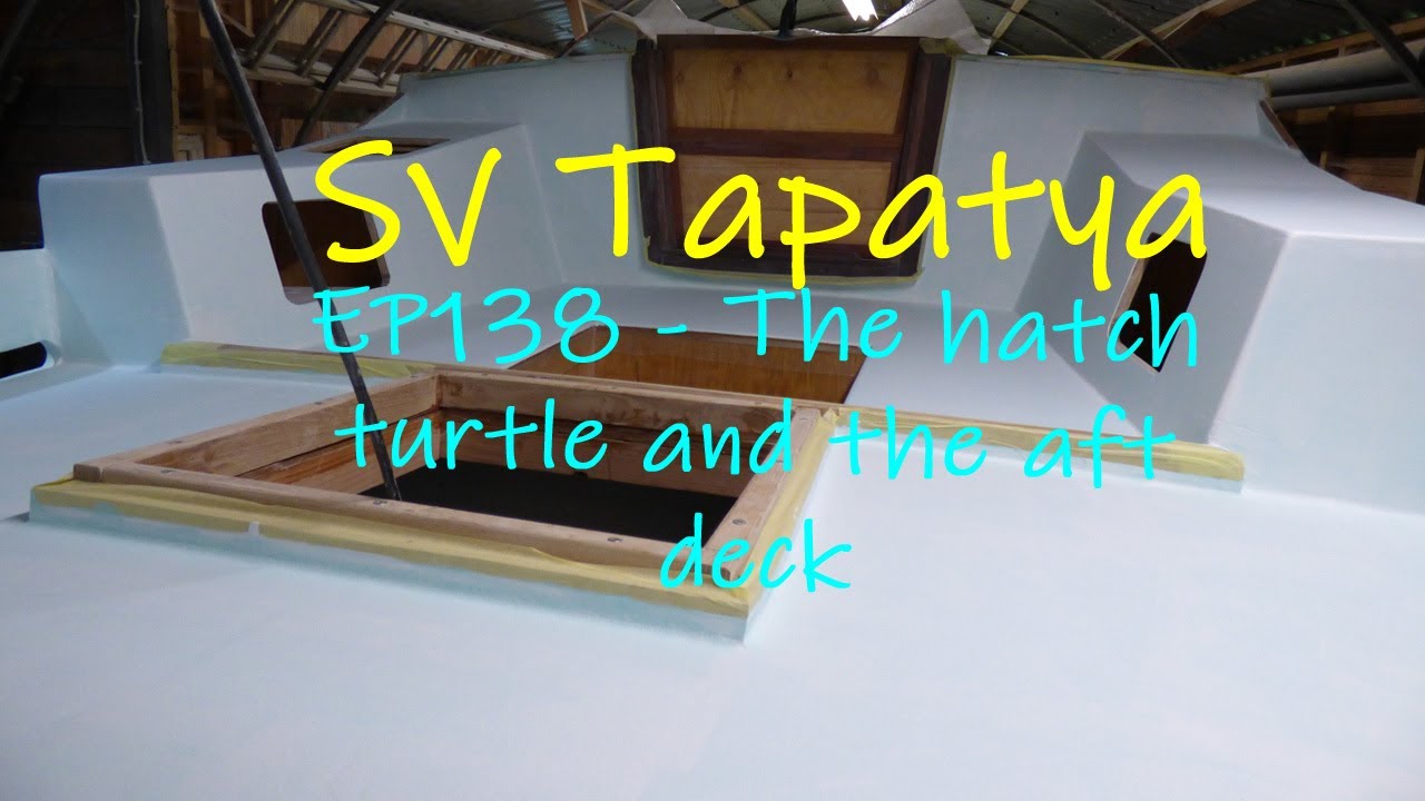 Building a sailboat; Hatch turtle and the aft deck - SV Tapatya EP138