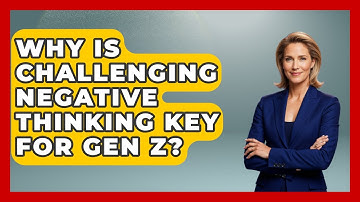Why Is Challenging Negative Thinking Key For Gen Z? - CBT for Gen Z