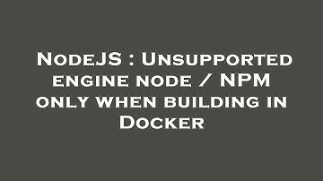 NodeJS : Unsupported engine node / NPM only when building in Docker