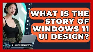 What Is The Story Of Windows 11 UI Design? - All About Operating Systems