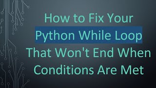 How to Fix Your Python While Loop That Won't End When Conditions Are Met