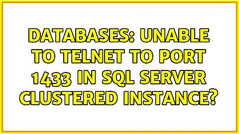 Databases: Unable to telnet to port 1433 in SQL Server clustered instance?