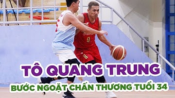 Tô Quang Trung - Bước ngoặt chấn thương tuổi 34 và quyết tâm sống với đam mê bóng rổ