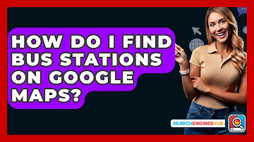 How Do I Find Bus Stations On Google Maps? - SearchEnginesHub.com