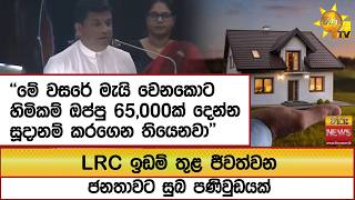 Lrc ඉඩම තළ ජවතවන ජනතවට සබ පණවඩයක වසර මය වනකට හමකම ඔපප 65,000ක දනන සදනම