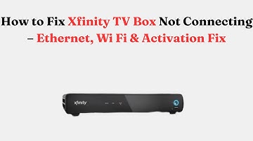 How to Fix Xfinity TV Box Not Connecting – Ethernet, Wi Fi & Activation Fix