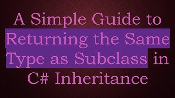 A Simple Guide to Returning the Same Type as Subclass in C#  Inheritance