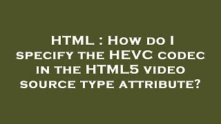 HTML : How do I specify the HEVC codec in the HTML5 video source type attribute