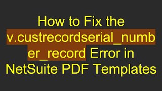 How to Fix the v.custrecordserial_number_record Error in NetSuite PDF Templates