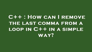 C++ : How can I remove the last comma from a loop in C++ in a simple way?