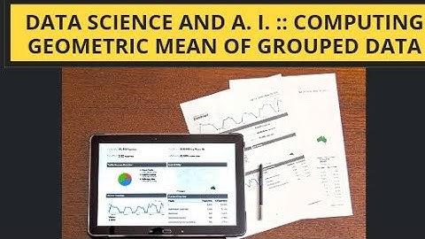 Video # 15 Data Science and A.  I. :: Computation of Geometric Mean of Grouped Data
