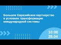 Большое Евразийское партнёрство в условиях трансформации международной системы 28.04 10:00