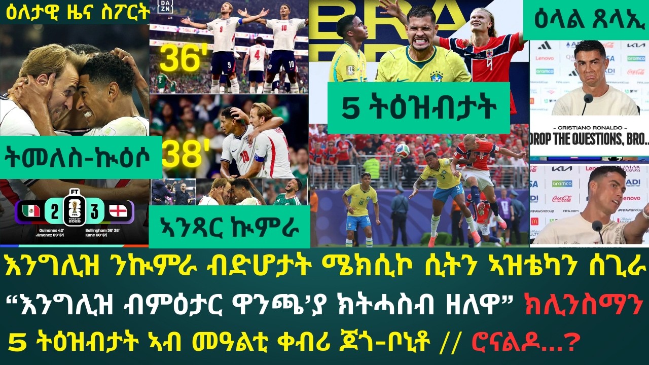 1ይ ዕለታዊ ዜና ስፖርት ሰኑይ 6 ሓምለ 2026፦ እንግሊዝ ንብራኸ ሜክሲኮ ሲቲ፡ ህንጡያት ደገፍታን ተጽዕኖ ኣዝቴካን ብ10 ተጻወቲ ሰጊራቶ // 5 ትዕዝብታት