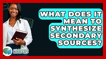 What Does It Mean To Synthesize Secondary Sources? - The Language Library