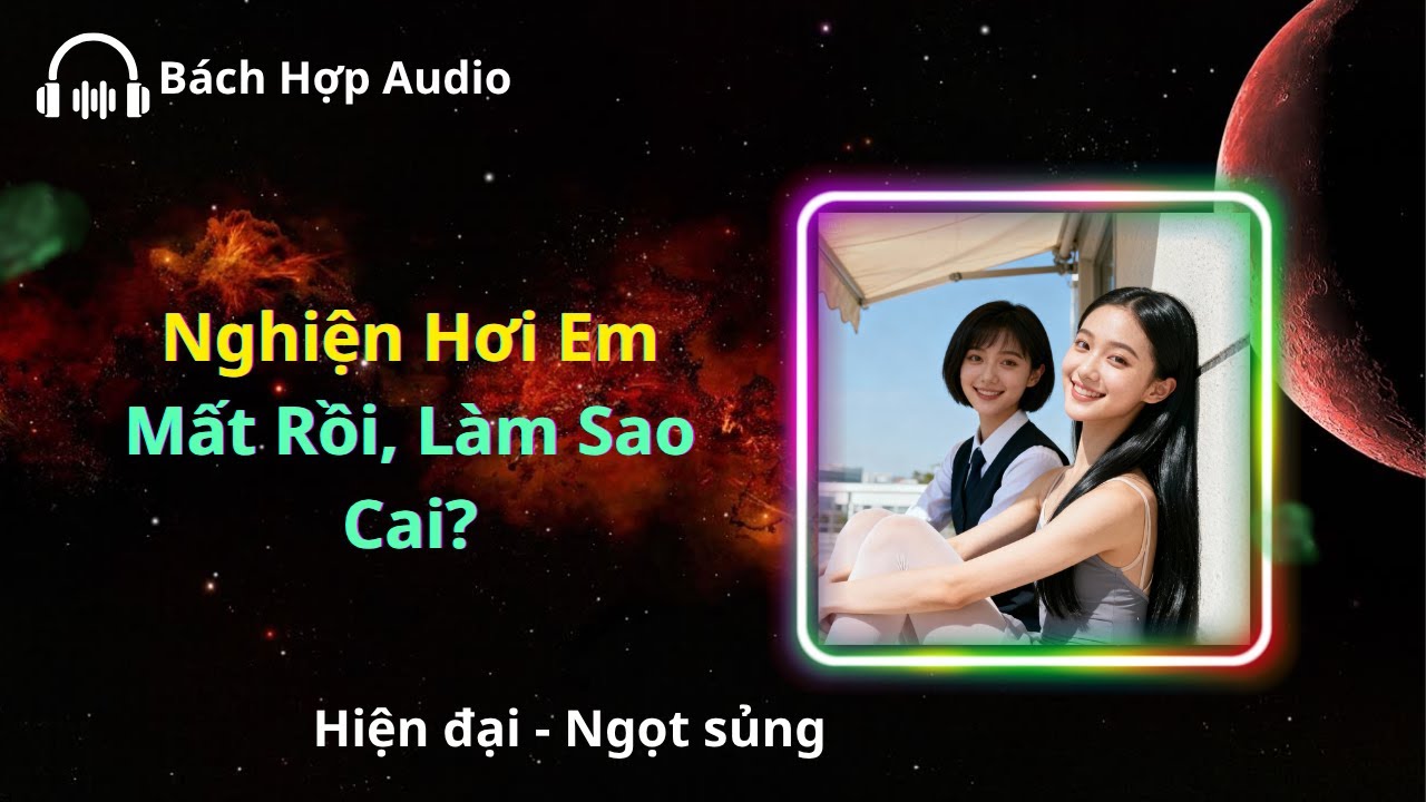 [FULL] [Bách Hợp Audio] Nghiện Hơi Em Mất Rồi, Làm Sao Cai? II Hiện đại