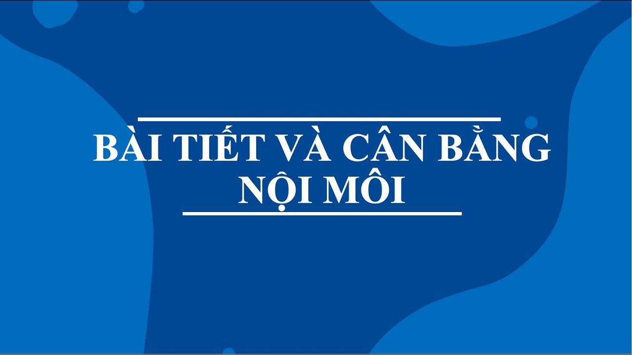 Sinh 11 (chương trình mới) - BÀI TIẾT & CÂN BẰNG NỘI MÔI - Hoàng Phúc trình bày.