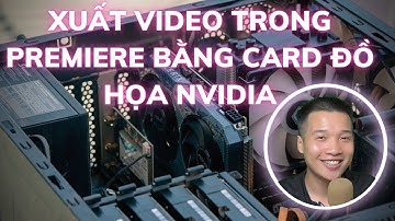Cách xuất Video trong Premiere cực nhanh bằng GPU