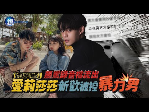 【鏡爆頭條】飆罵錄音檔流出 愛莉莎莎新歡被控暴力男｜鏡週刊