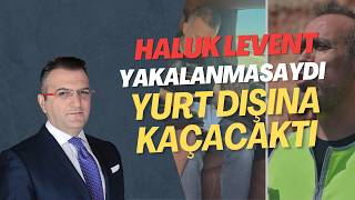 Cem Küçük : Haluk Levent Yakalanmasaydı, Yurt Dışına Kaçacaktı
