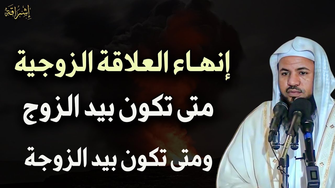 متى يكون إنهاء العلاقة الزوجية بيد الزوج ومتى تكون بيد الزوجة الشيخ/محمد بن علي الشنقيطي