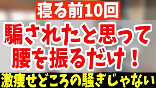 【騙されたと思って】10回腰振るだけ！60分歩くより怖いくらい中性脂肪・内臓脂肪も減って、股関節がふにゃふにゃになり腰痛・脊柱管狭窄症まで解消【寝る前ストレッチ｜ダイエット整体師】