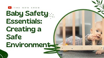 Baby Safety Essentials: Creating a Safe Environment | The Mom Show