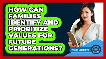 How Can Families Identify And Prioritize Values For Future Generations? - Long Life Blueprint