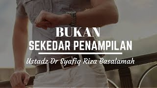Bukan Sekedar Penampilan - Ustadz Dr. Syafiq Riza Basalamah, M.A.