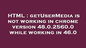 HTML : getUserMedia is not working in chrome version 48.0.2560.0 while working in 46.0