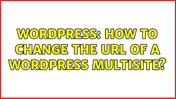 Wordpress: How To Change the URL of a WordPress Multisite?