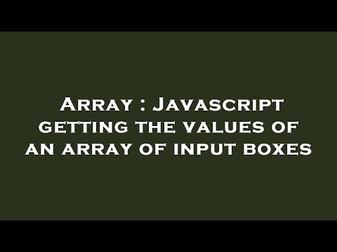Array : Javascript getting the values of an array of input boxes
