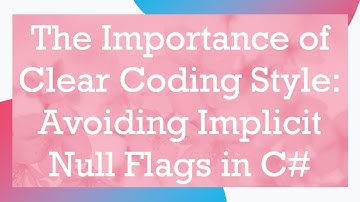 The Importance of Clear Coding Style: Avoiding Implicit Null Flags in C#