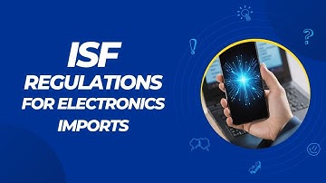 ISF Regulations for Electronics Imports: Ensuring Compliance