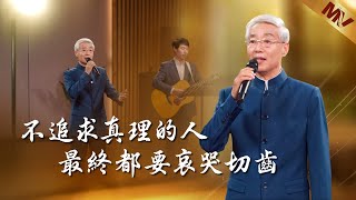 基督教會歌曲《不追求真理的人最終都要哀哭切齒》【詩歌Mv】