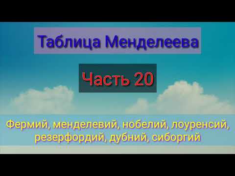 Таблица Менделеева. Часть 20. Фермий, менделевий, нобелий, лоуренсий, резерфордий, дубний, сиборгий