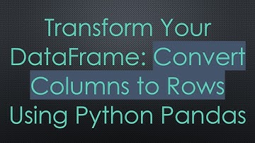Transform Your DataFrame: Convert Columns to Rows Using Python Pandas