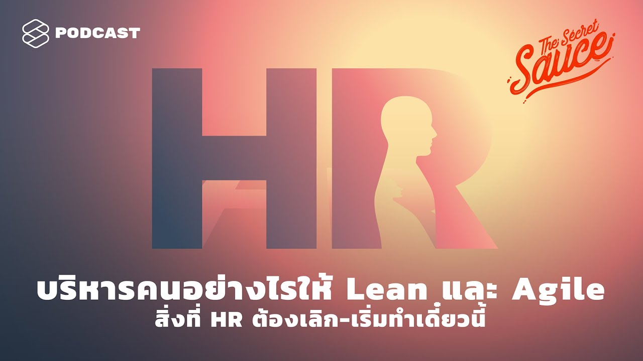บริหารคนอย่างไรให้ Lean และ Agile สิ่งที่ HR ต้องเลิก-เริ่มทำเดี๋ยวนี้ | The Secret Sauce EP.268