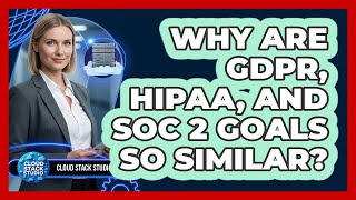 Why Are GDPR, HIPAA, And SOC 2 Goals So Similar?