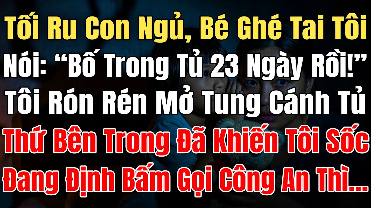 Tối Ru Con Ngủ, Bé Ghé Tai Tôi Nói: “Bố Trốn Trong Tủ 23 Ngày Rồi!”, Tôi Rón Rén Mở Tung  Tủ Thì Sốc